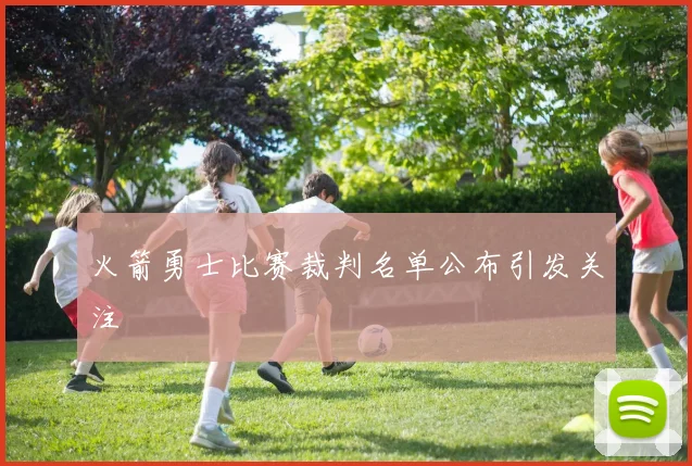 火箭勇士比赛裁判名单公布引发关注
