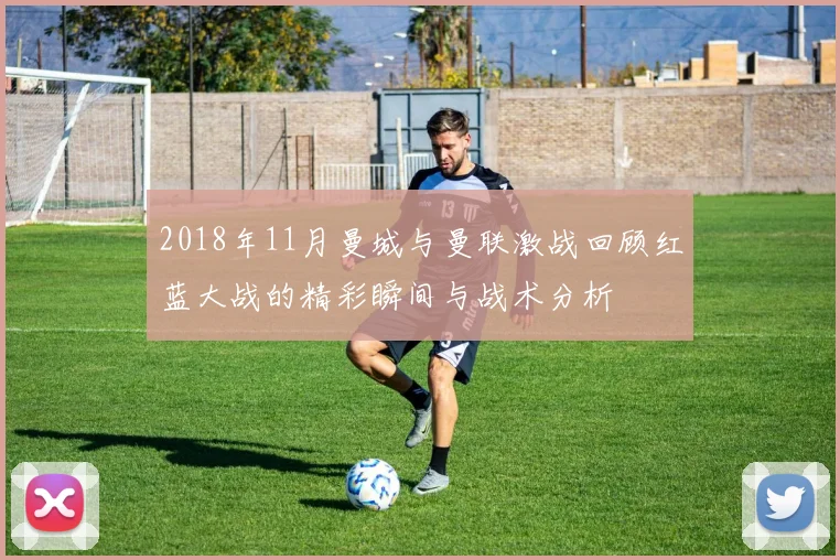 2018年11月曼城与曼联激战回顾红蓝大战的精彩瞬间与战术分析