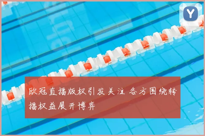欧冠直播版权引发关注 各方围绕转播权益展开博弈
