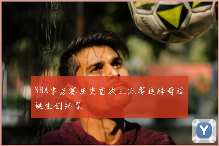NBA季后赛历史首次三比零逆转奇迹诞生创纪录