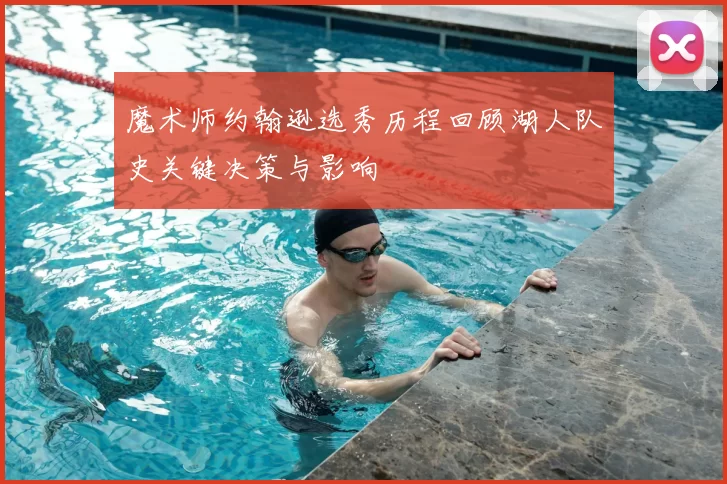 魔术师约翰逊选秀历程回顾湖人队史关键决策与影响