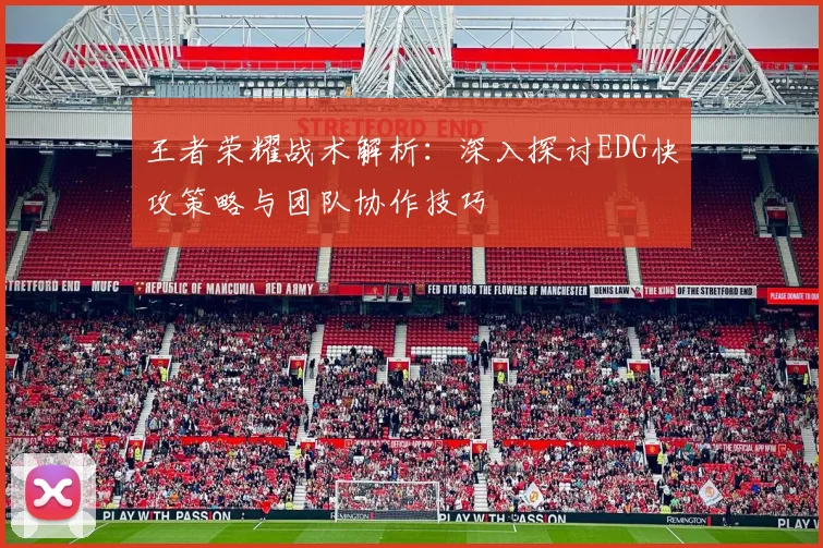 王者荣耀战术解析：深入探讨EDG快攻策略与团队协作技巧