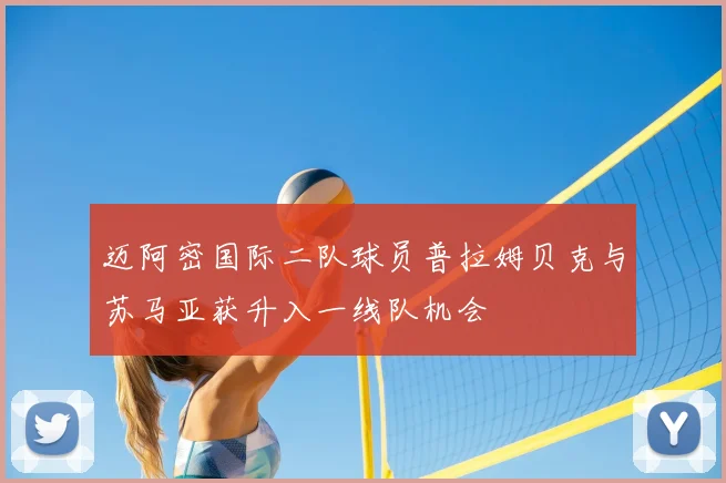 迈阿密国际二队球员普拉姆贝克与苏马亚获升入一线队机会