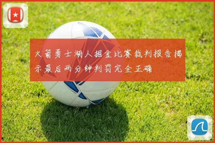 火箭勇士湖人掘金比赛裁判报告揭示最后两分钟判罚完全正确