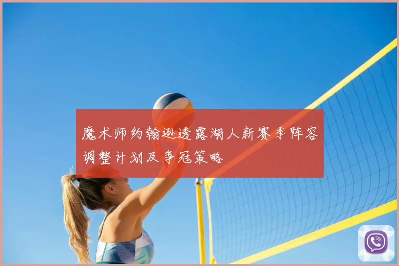 魔术师约翰逊透露湖人新赛季阵容调整计划及争冠策略