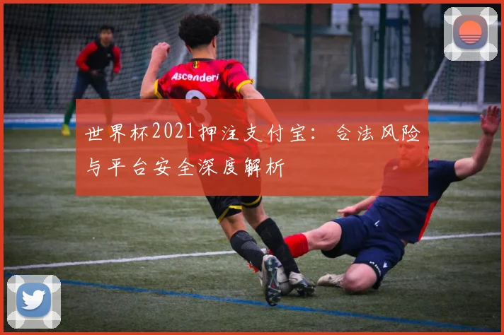 世界杯2021押注支付宝:合法风险与平台安全深度解析