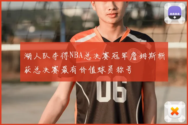 湖人队夺得NBA总决赛冠军詹姆斯斩获总决赛最有价值球员称号