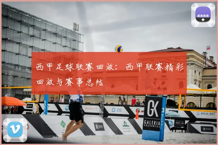 西甲足球联赛回放：西甲联赛精彩回放与赛事总结
