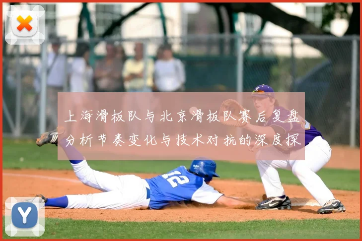 上海滑板队与北京滑板队赛后复盘分析节奏变化与技术对抗的深度探讨