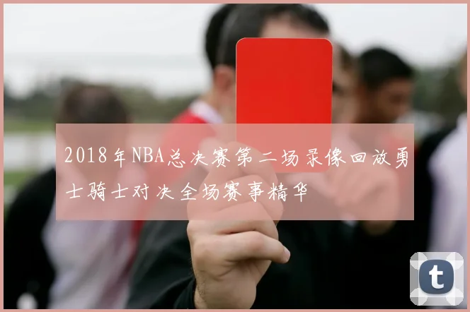 2018年NBA总决赛第二场录像回放勇士骑士对决全场赛事精华