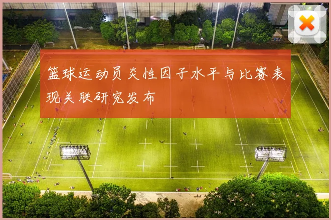 篮球运动员炎性因子水平与比赛表现关联研究发布