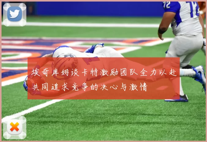 埃奇库姆谈卡特激励团队全力以赴共同追求竞争的决心与激情