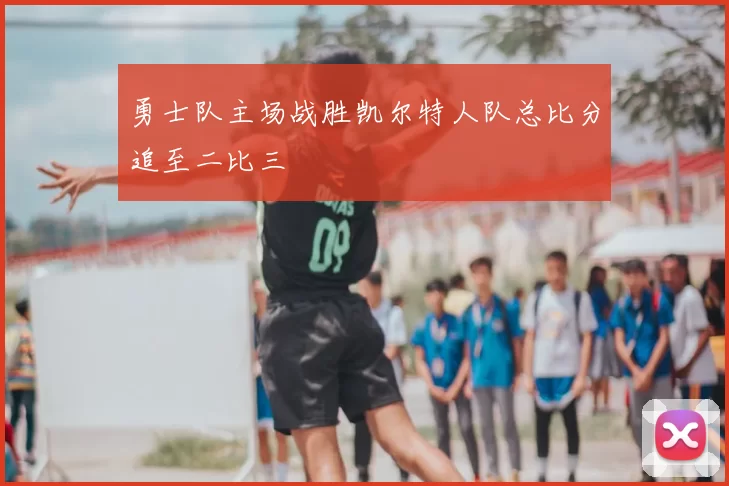 勇士队主场战胜凯尔特人队总比分追至二比三