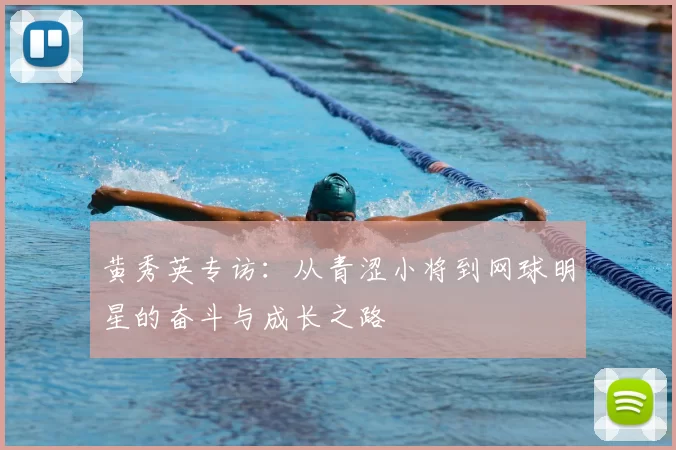 黄秀英专访：从青涩小将到网球明星的奋斗与成长之路