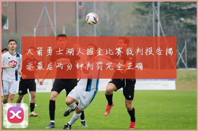 火箭勇士湖人掘金比赛裁判报告揭示最后两分钟判罚完全正确