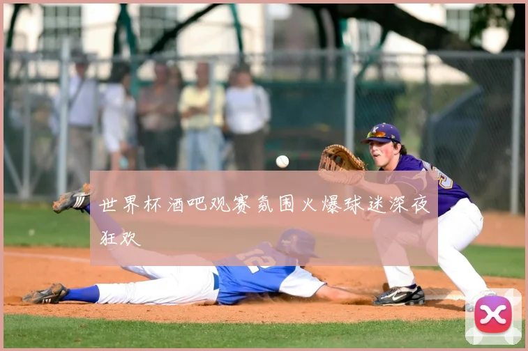 世界杯酒吧观赛氛围火爆球迷深夜狂欢