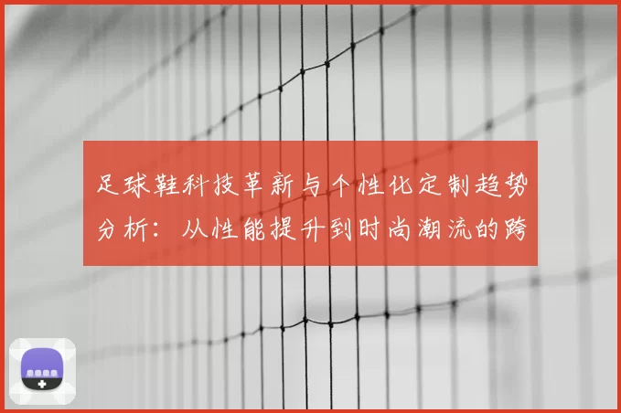 足球鞋科技革新与个性化定制趋势分析：从性能提升到时尚潮流的跨界融合