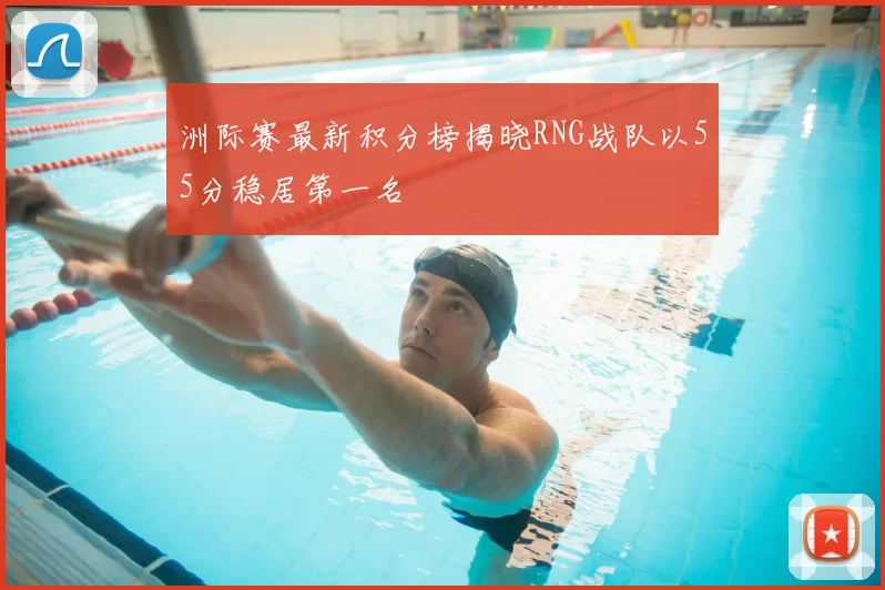 洲际赛最新积分榜揭晓RNG战队以55分稳居第一名