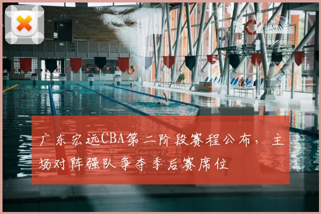 广东宏远CBA第二阶段赛程公布，主场对阵强队争夺季后赛席位