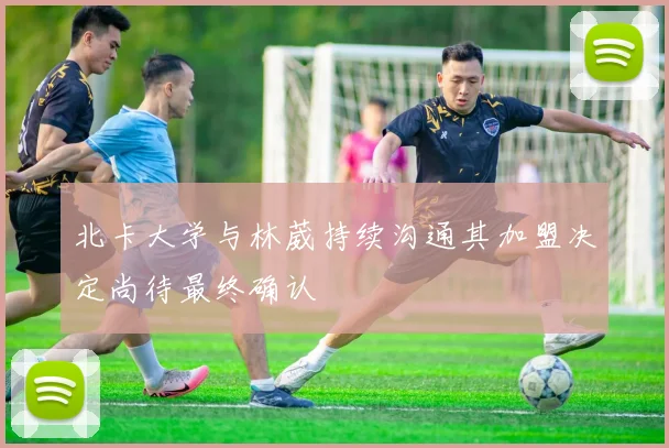 北卡大学与林葳持续沟通其加盟决定尚待最终确认