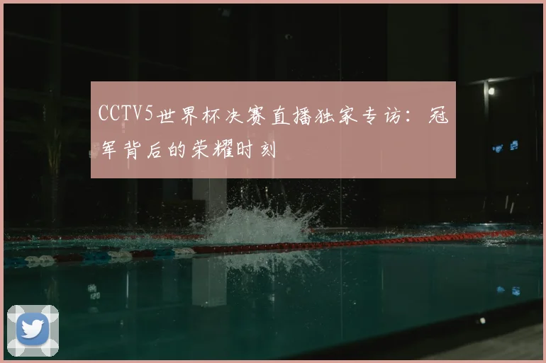 CCTV5世界杯决赛直播独家专访:冠军背后的荣耀时刻