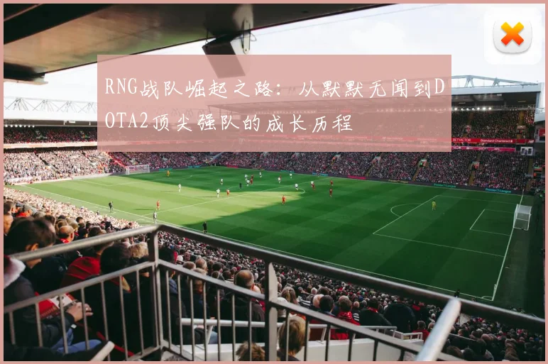 RNG战队崛起之路：从默默无闻到DOTA2顶尖强队的成长历程
