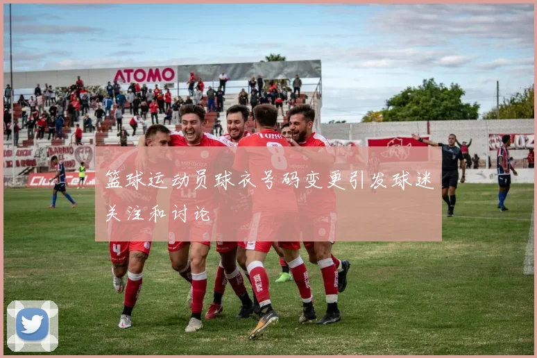 篮球运动员球衣号码变更引发球迷关注和讨论
