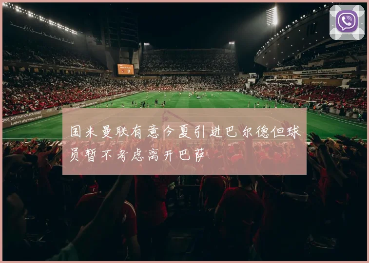 国米曼联有意今夏引进巴尔德但球员暂不考虑离开巴萨