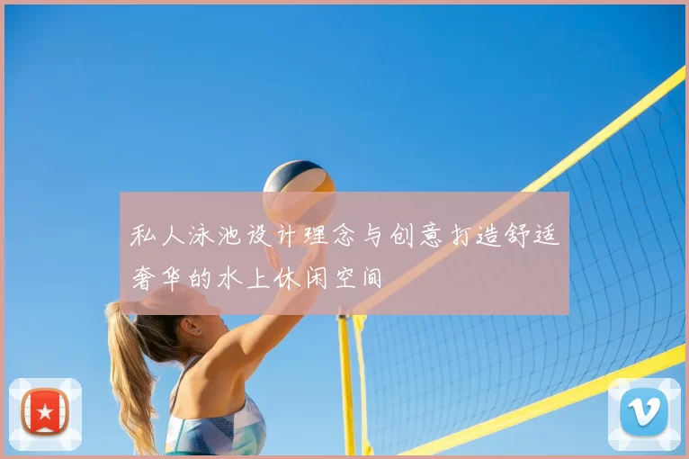 私人泳池设计理念与创意打造舒适奢华的水上休闲空间