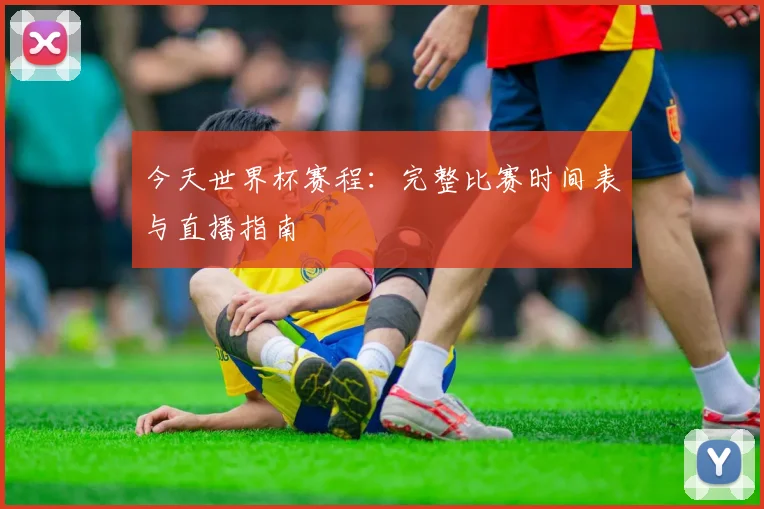 今天世界杯赛程：完整比赛时间表与直播指南
