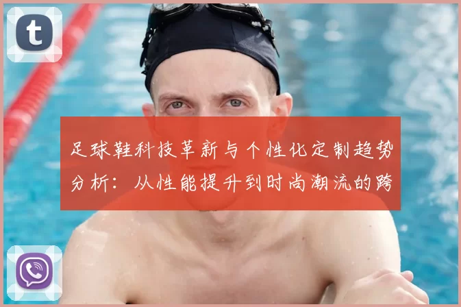 足球鞋科技革新与个性化定制趋势分析：从性能提升到时尚潮流的跨界融合