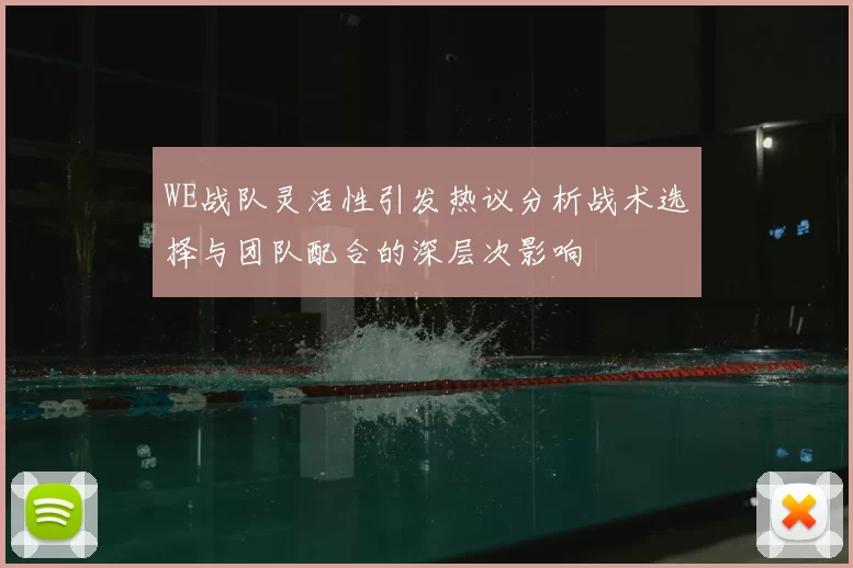 WE战队灵活性引发热议分析战术选择与团队配合的深层次影响