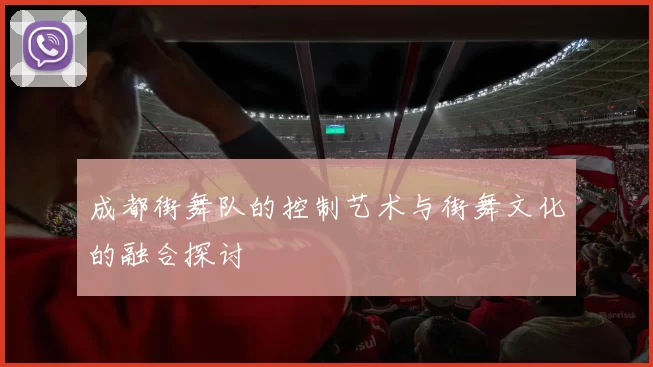 成都街舞队的控制艺术与街舞文化的融合探讨