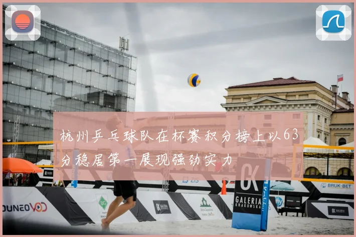 杭州乒乓球队在杯赛积分榜上以63分稳居第一展现强劲实力