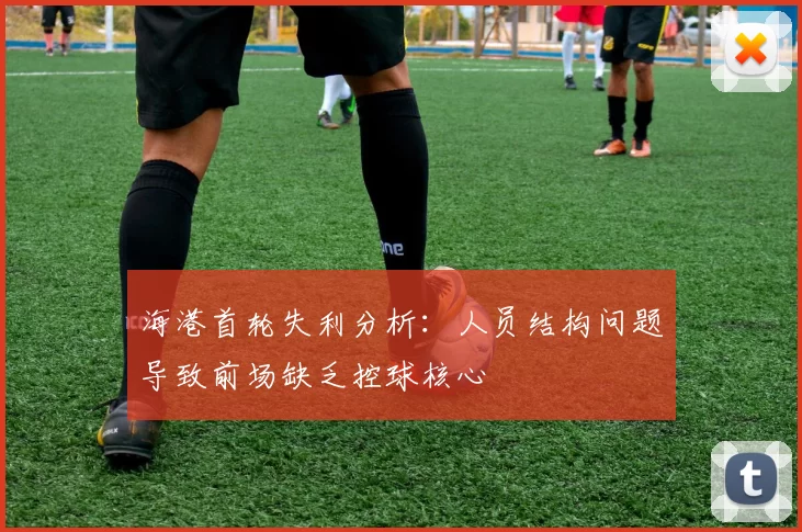 海港首轮失利分析：人员结构问题导致前场缺乏控球核心