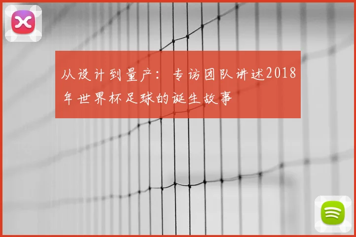 从设计到量产:专访团队讲述2018年世界杯足球的诞生故事
