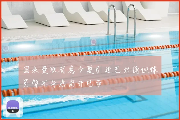 国米曼联有意今夏引进巴尔德但球员暂不考虑离开巴萨