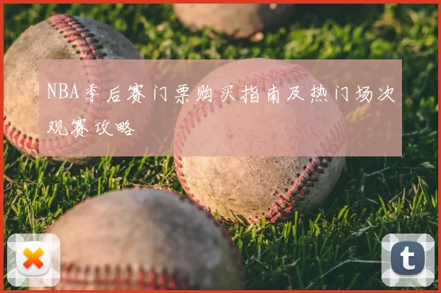 NBA季后赛门票购买指南及热门场次观赛攻略