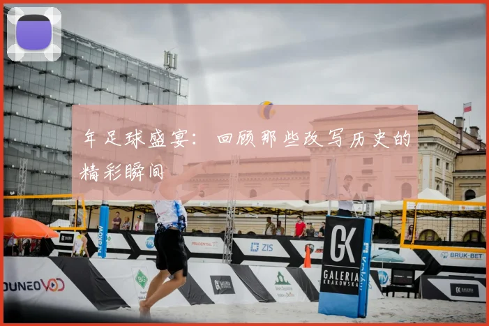 年足球盛宴:回顾那些改写历史的精彩瞬间