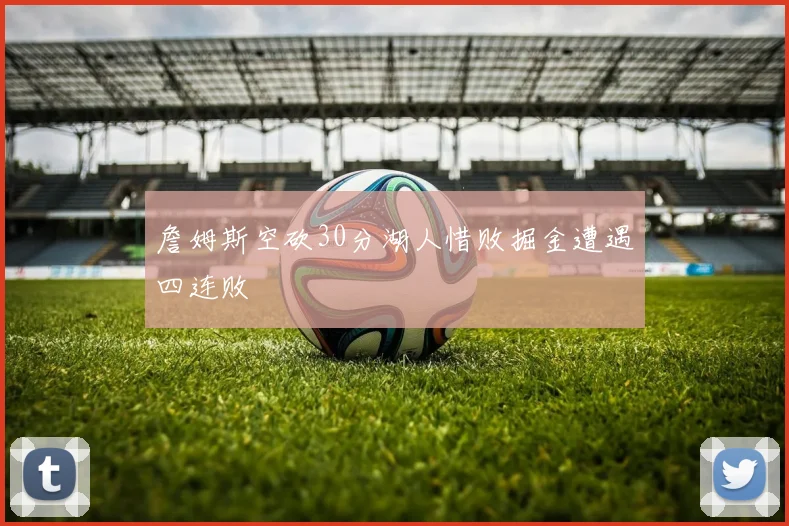 詹姆斯空砍30分湖人惜败掘金遭遇四连败