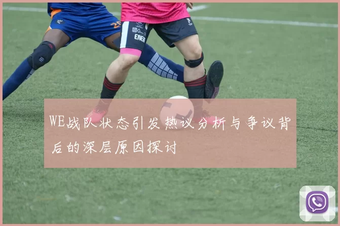 WE战队状态引发热议分析与争议背后的深层原因探讨