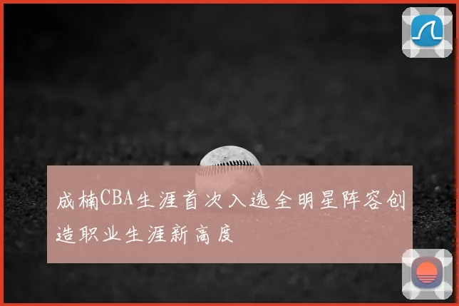 成楠CBA生涯首次入选全明星阵容创造职业生涯新高度