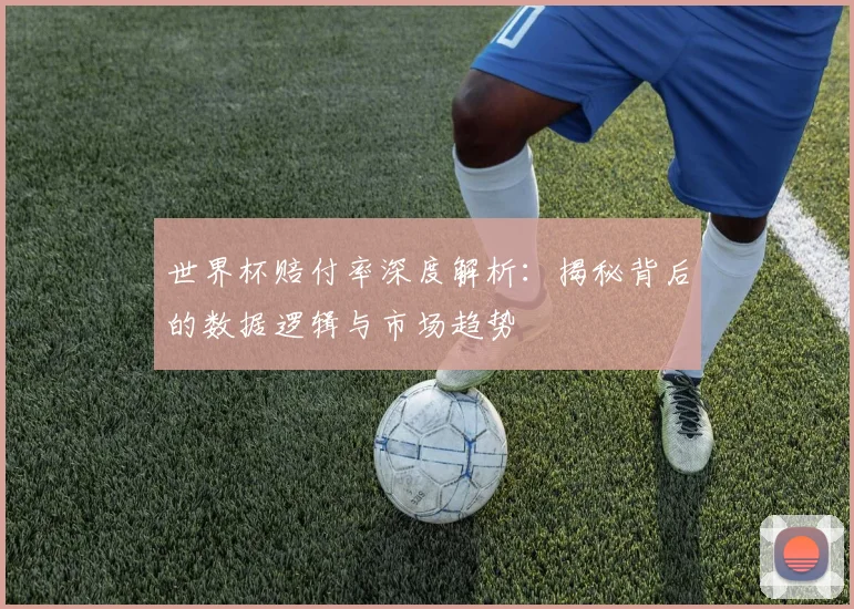 世界杯赔付率深度解析：揭秘背后的数据逻辑与市场趋势