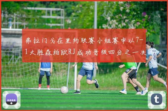 弗拉门戈在里约联赛小组赛中以7-1大胜森柏欧RJ成功晋级四分之一决赛