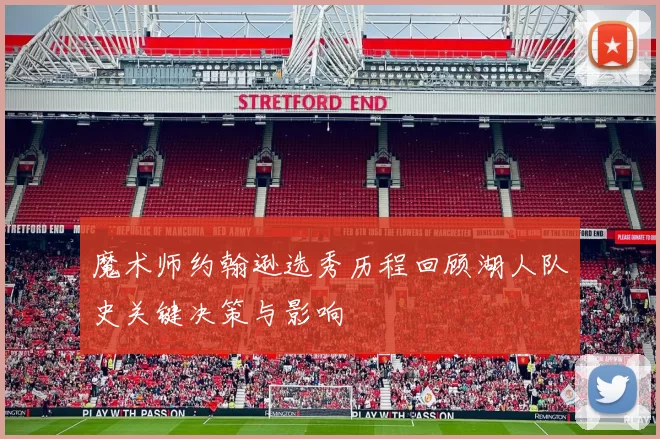 魔术师约翰逊选秀历程回顾湖人队史关键决策与影响