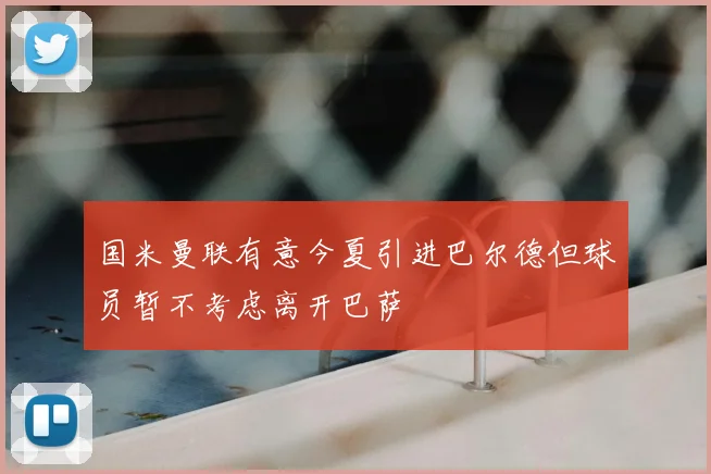 国米曼联有意今夏引进巴尔德但球员暂不考虑离开巴萨