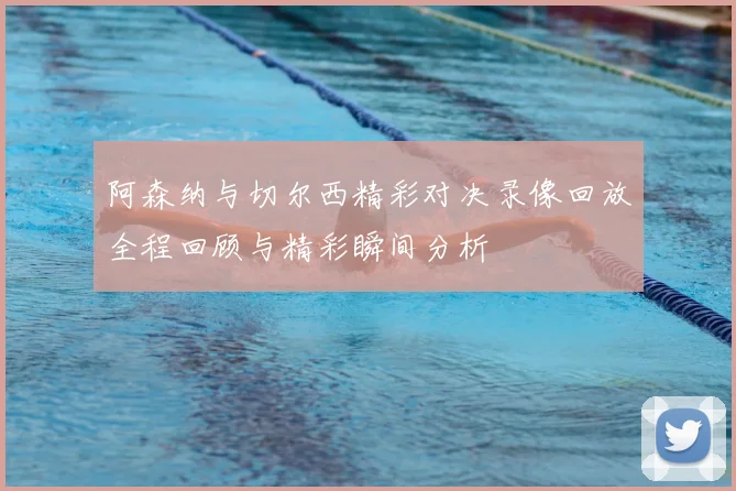 阿森纳与切尔西精彩对决录像回放全程回顾与精彩瞬间分析