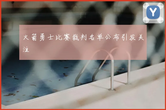 火箭勇士比赛裁判名单公布引发关注
