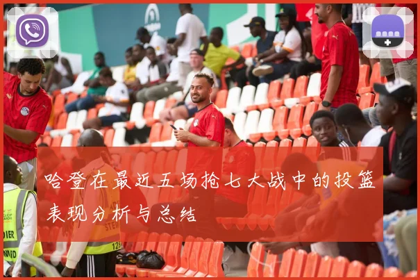 哈登在最近五场抢七大战中的投篮表现分析与总结