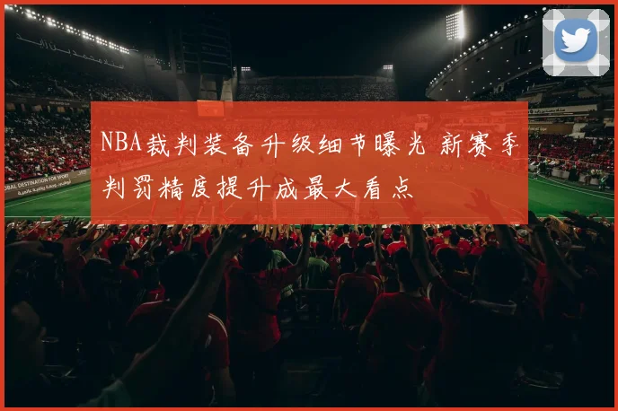 NBA裁判装备升级细节曝光 新赛季判罚精度提升成最大看点